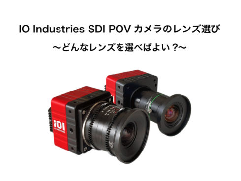 SDI POVカメラのレンズ選び -IO Industries –